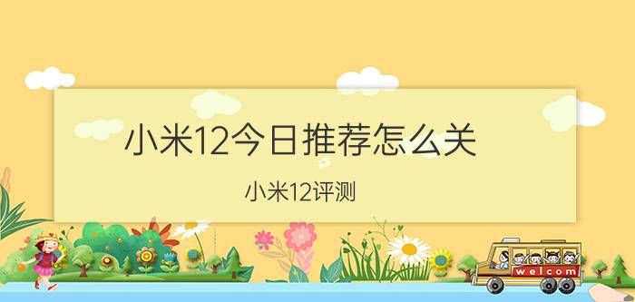 小米12今日推荐怎么关 小米12评测